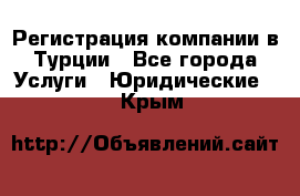 Регистрация компании в Турции - Все города Услуги » Юридические   . Крым